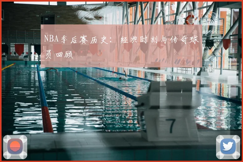 NBA季后赛历史:经典时刻与传奇球员回顾