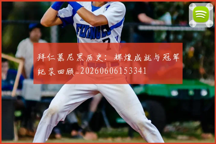 拜仁慕尼黑历史:辉煌成就与冠军纪录回顾_20260606153341