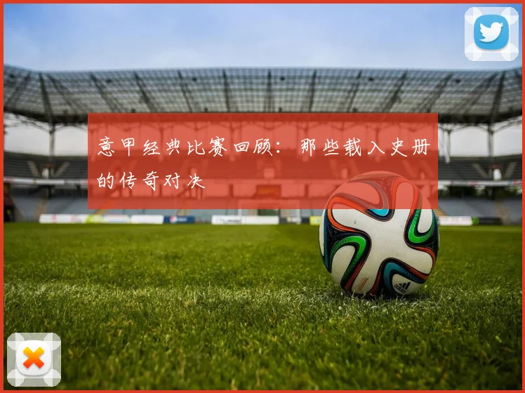 意甲经典比赛回顾：那些载入史册的传奇对决