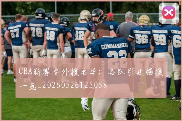 CBA新赛季外援名单:各队引进强援一览_20260526125058