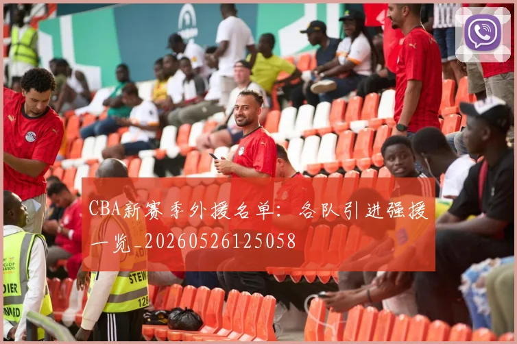 CBA新赛季外援名单:各队引进强援一览_20260526125058