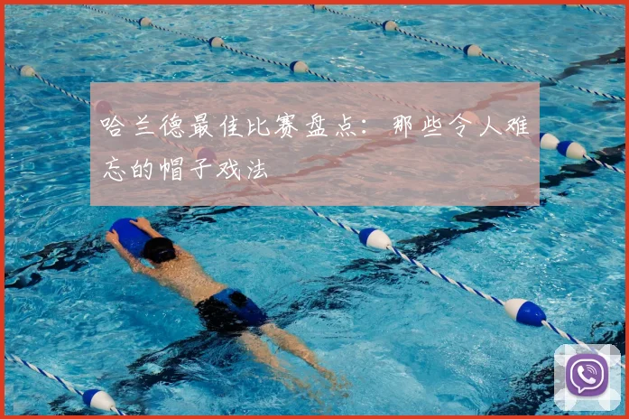哈兰德最佳比赛盘点：那些令人难忘的帽子戏法