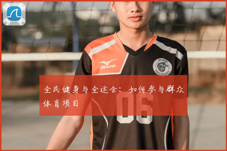 全民健身与全运会:如何参与群众体育项目