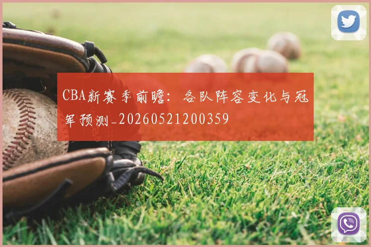 CBA新赛季前瞻:各队阵容变化与冠军预测_20260521200359